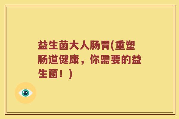 益生菌大人肠胃(重塑肠道健康，你需要的益生菌！)
