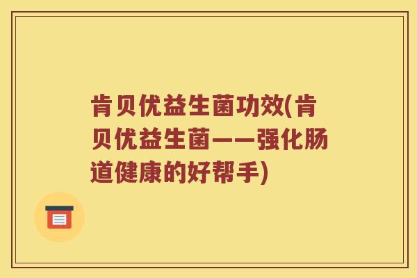 肯贝优益生菌功效(肯贝优益生菌——强化肠道健康的好帮手)