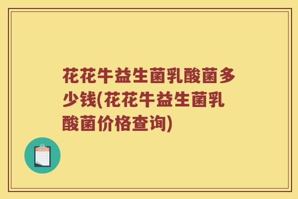 花花牛益生菌乳酸菌多少钱(花花牛益生菌乳酸菌价格查询)