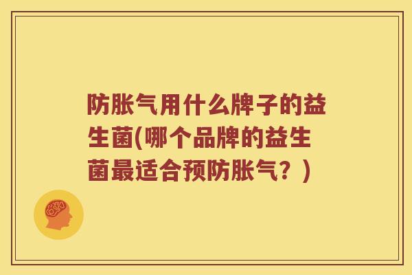 防胀气用什么牌子的益生菌(哪个品牌的益生菌最适合预防胀气？)