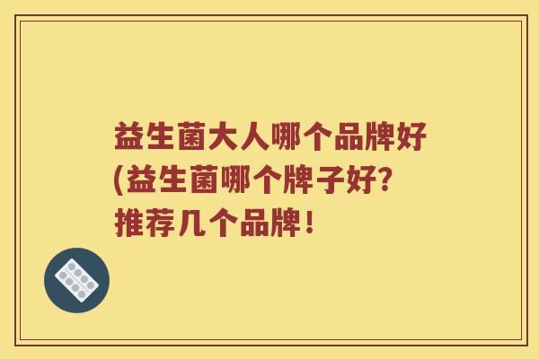 益生菌大人哪个品牌好(益生菌哪个牌子好？推荐几个品牌！