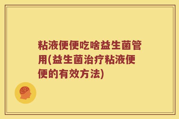 粘液便便吃啥益生菌管用(益生菌治疗粘液便便的有效方法)