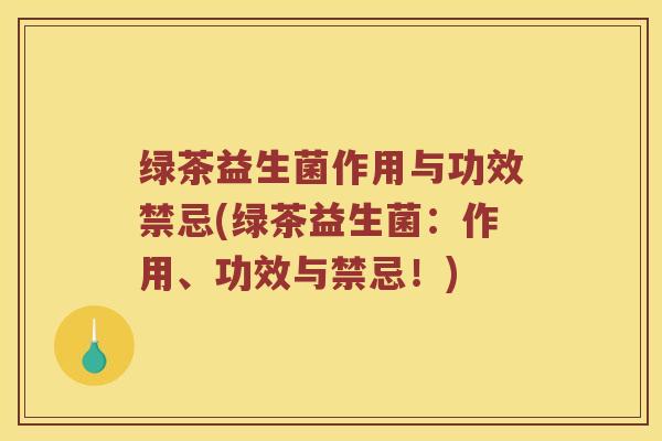 绿茶益生菌作用与功效禁忌(绿茶益生菌：作用、功效与禁忌！)