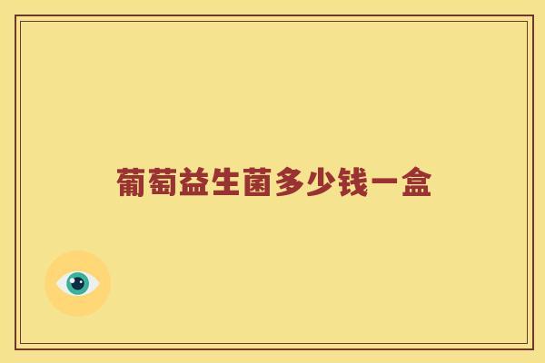 葡萄益生菌多少钱一盒 葡萄益生菌多少钱一盒