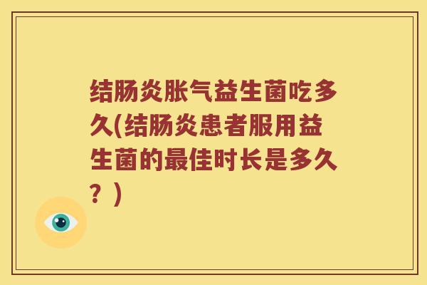 结肠炎胀气益生菌吃多久(结肠炎患者服用益生菌的最佳时长是多久？)