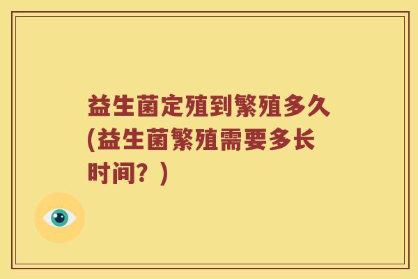 益生菌定殖到繁殖多久(益生菌繁殖需要多长时间？)