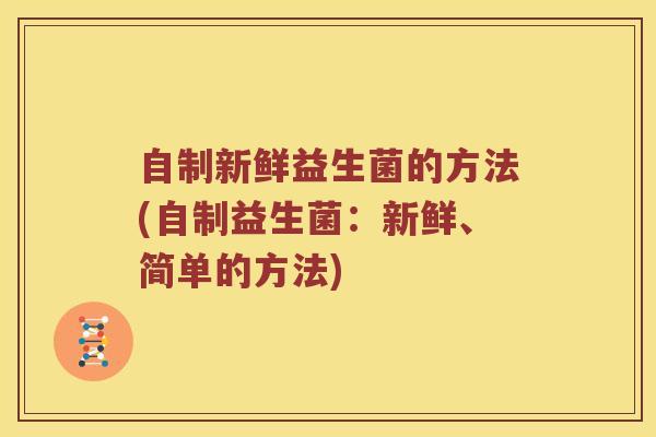 自制新鲜益生菌的方法(自制益生菌：新鲜、简单的方法)