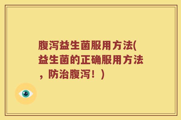 腹泻益生菌服用方法(益生菌的正确服用方法，防治腹泻！)