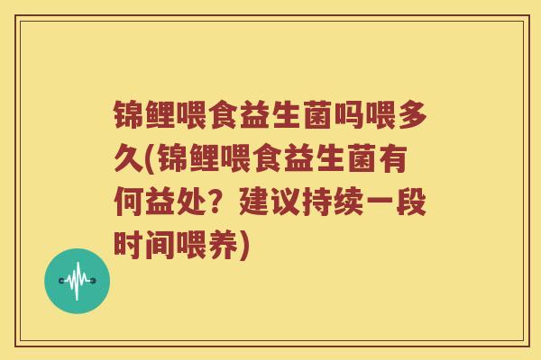 锦鲤喂食益生菌吗喂多久(锦鲤喂食益生菌有何益处？建议持续一段时间喂养)
