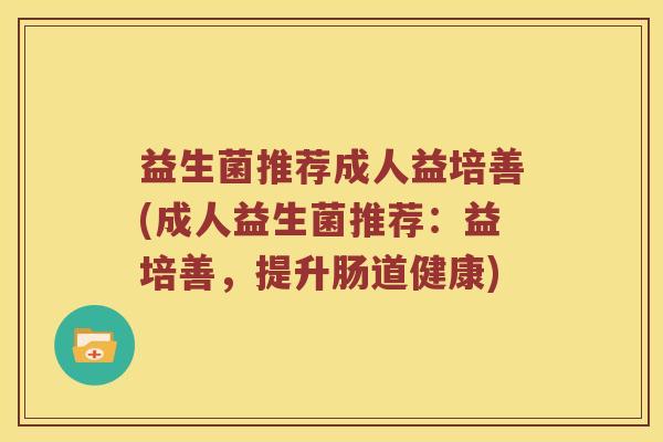 益生菌推荐成人益培善(成人益生菌推荐：益培善，提升肠道健康)