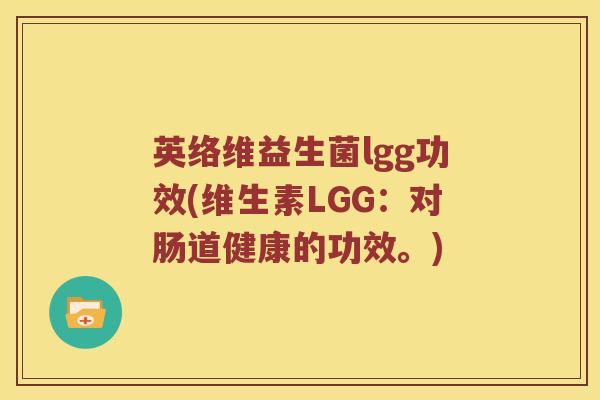 英络维益生菌lgg功效(维生素LGG：对肠道健康的功效。)