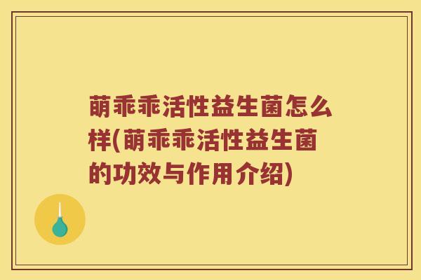 萌乖乖活性益生菌怎么样(萌乖乖活性益生菌的功效与作用介绍)