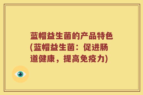 蓝帽益生菌的产品特色(蓝帽益生菌：促进肠道健康，提高免疫力)