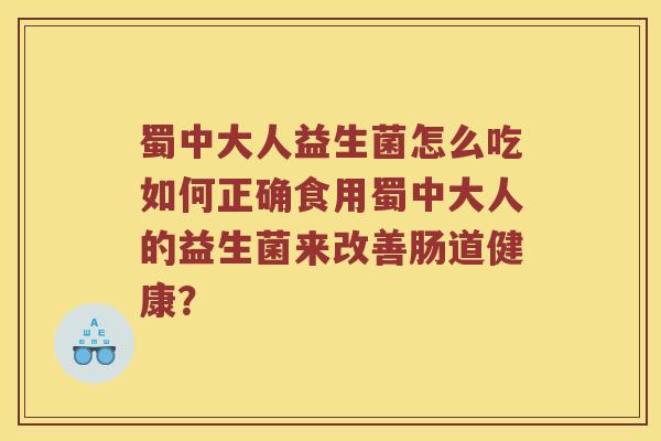 蜀中大人益生菌怎么吃如何正确食用蜀中大人的益生菌来改善肠道健康？