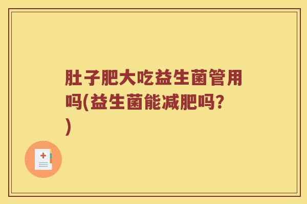 肚子肥大吃益生菌管用吗(益生菌能减肥吗？)