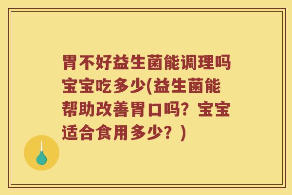 胃不好益生菌能调理吗宝宝吃多少(益生菌能帮助改善胃口吗？宝宝适合食用多少？)