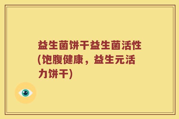 益生菌饼干益生菌活性(饱腹健康，益生元活力饼干)