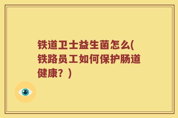 铁道卫士益生菌怎么(铁路员工如何保护肠道健康？)