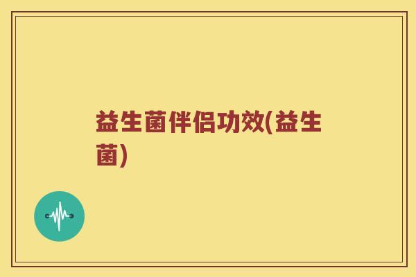 益生菌伴侣功效(益生菌)
