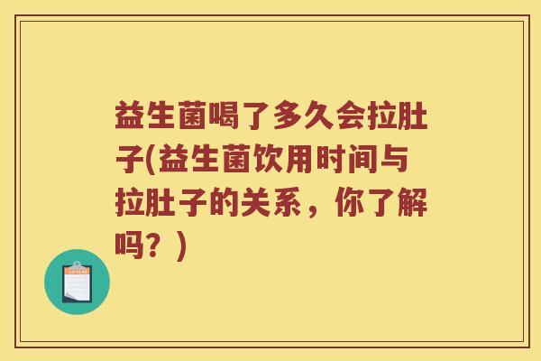 益生菌喝了多久会拉肚子(益生菌饮用时间与拉肚子的关系，你了解吗？)