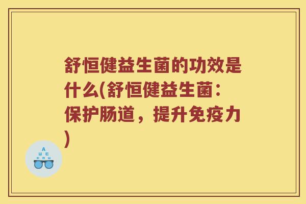 舒恒健益生菌的功效是什么(舒恒健益生菌：保护肠道，提升力)