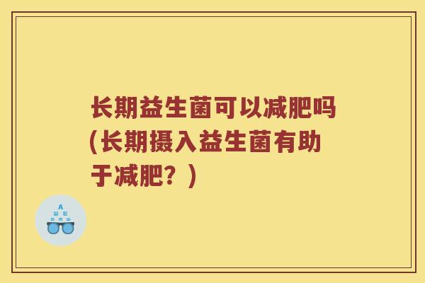 长期益生菌可以减肥吗(长期摄入益生菌有助于减肥？)