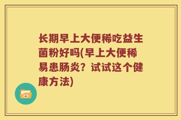 长期早上大便稀吃益生菌粉好吗(早上大便稀易患肠炎？试试这个健康方法)