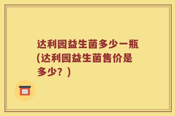 达利园益生菌多少一瓶(达利园益生菌售价是多少？)
