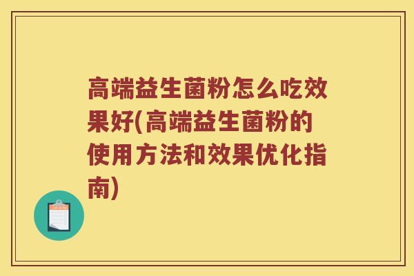 高端益生菌粉怎么吃效果好(高端益生菌粉的使用方法和效果优化指南)