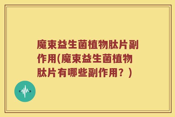 魔束益生菌植物肽片副作用(魔束益生菌植物肽片有哪些副作用？)
