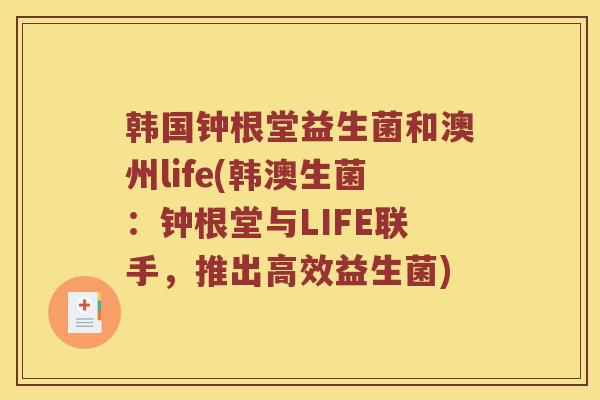 韩国钟根堂益生菌和澳州life(韩澳生菌：钟根堂与LIFE联手，推出高效益生菌)