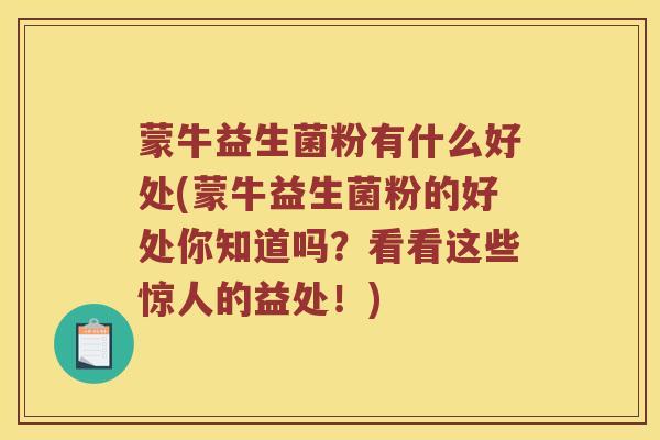 蒙牛益生菌粉有什么好处(蒙牛益生菌粉的好处你知道吗？看看这些惊人的益处！)