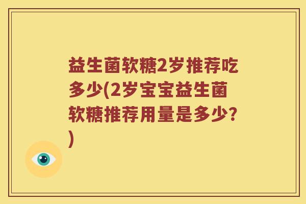 益生菌软糖2岁推荐吃多少(2岁宝宝益生菌软糖推荐用量是多少？)