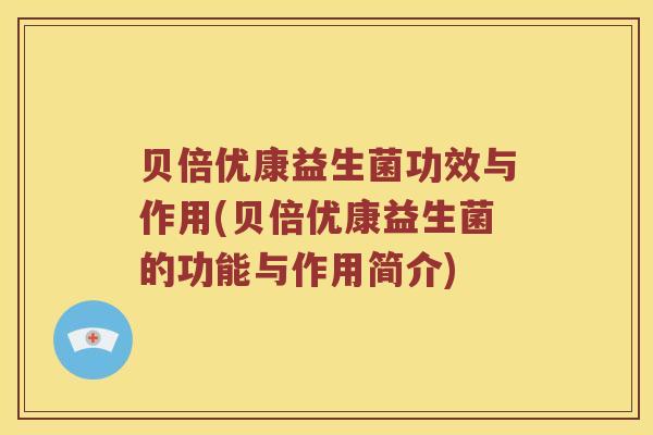 贝倍优康益生菌功效与作用(贝倍优康益生菌的功能与作用简介)