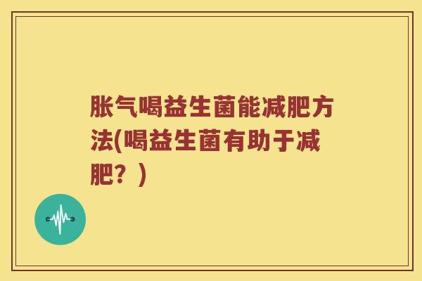 胀气喝益生菌能减肥方法(喝益生菌有助于减肥？)