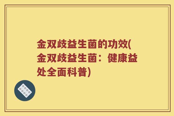 金双歧益生菌的功效(金双歧益生菌：健康益处全面科普)