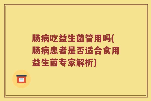 肠病吃益生菌管用吗(肠病患者是否适合食用益生菌专家解析)