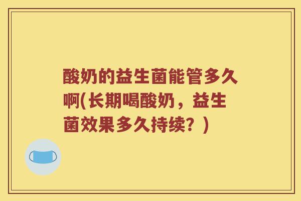 酸奶的益生菌能管多久啊(长期喝酸奶，益生菌效果多久持续？)