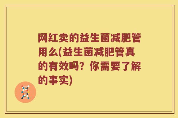 网红卖的益生菌减肥管用么(益生菌减肥管真的有效吗？你需要了解的事实)