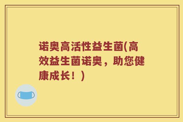 诺奥高活性益生菌(高效益生菌诺奥，助您健康成长！)