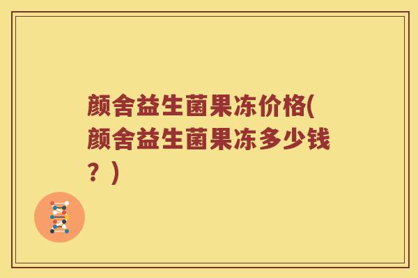 颜舍益生菌果冻价格(颜舍益生菌果冻多少钱？)