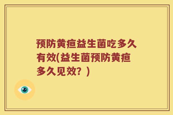 预防黄疸益生菌吃多久有效(益生菌预防黄疸多久见效？)