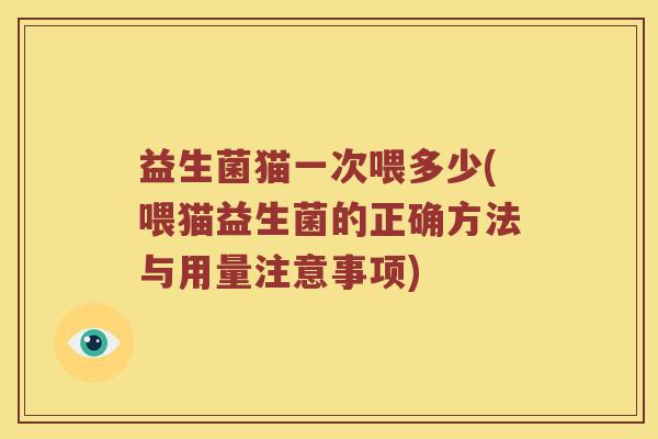 益生菌猫一次喂多少(喂猫益生菌的正确方法与用量注意事项)