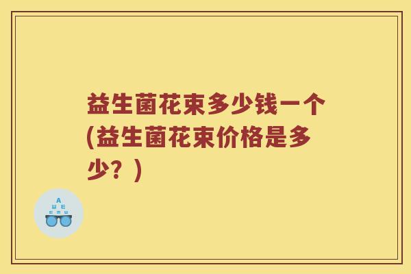益生菌花束多少钱一个(益生菌花束价格是多少？)