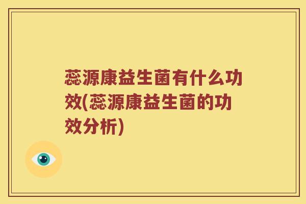 蕊源康益生菌有什么功效(蕊源康益生菌的功效分析)