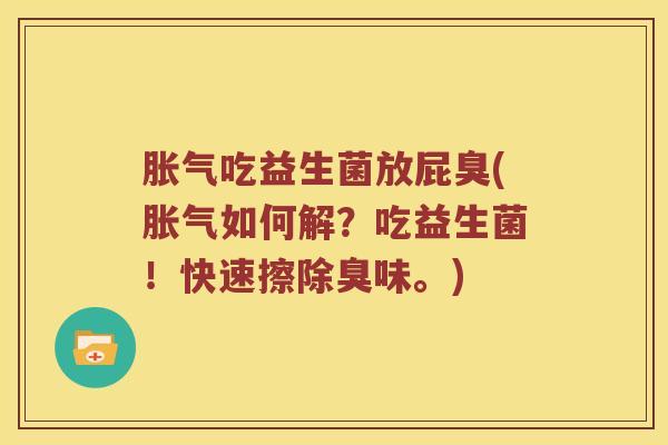 胀气吃益生菌放屁臭(胀气如何解？吃益生菌！快速擦除臭味。)