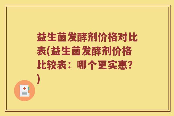 益生菌发酵剂价格对比表(益生菌发酵剂价格比较表：哪个更实惠？)