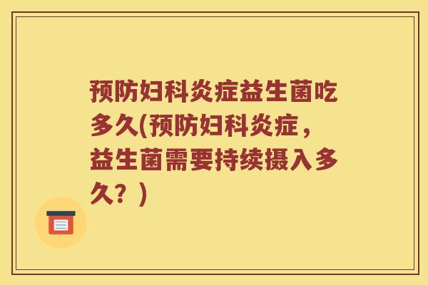 预防妇科炎症益生菌吃多久(预防妇科炎症，益生菌需要持续摄入多久？)