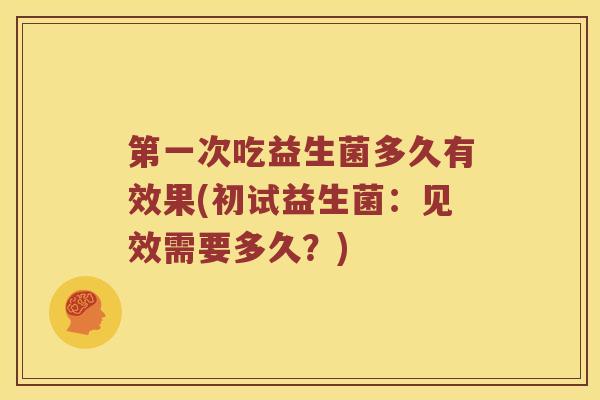 第一次吃益生菌多久有效果(初试益生菌：见效需要多久？)