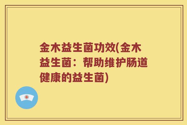 金木益生菌功效(金木益生菌：帮助维护肠道健康的益生菌)